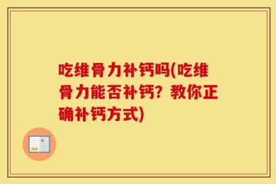 吃维骨力补钙吗(吃维骨力能否补钙？教你正确补钙方式)