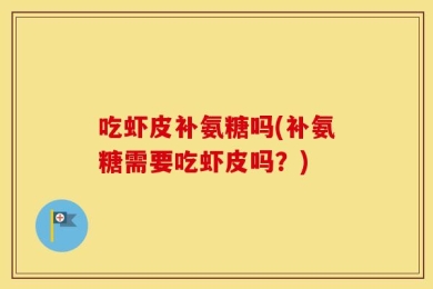 吃虾皮补氨糖吗(补氨糖需要吃虾皮吗？)