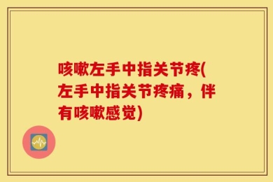 咳嗽左手中指关节疼(左手中指关节疼痛，伴有咳嗽感觉)