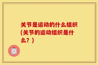 关节是运动的什么组织(关节的运动组织是什么？)