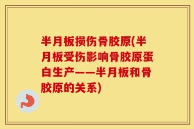半月板损伤骨胶原(半月板受伤影响骨胶原蛋白生产——半月板和骨胶原的关系)