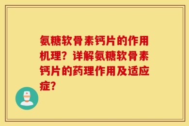 氨糖软骨素钙片的作用机理？详解氨糖软骨素钙片的药理作用及适应症？
