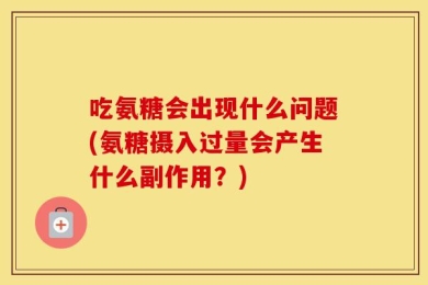 吃氨糖会出现什么问题(氨糖摄入过量会产生什么副作用？)