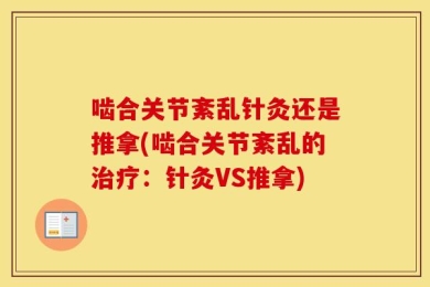 啮合关节紊乱针灸还是推拿(啮合关节紊乱的治疗：针灸VS推拿)