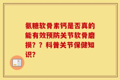 氨糖软骨素钙是否真的能有效预防关节软骨磨损？？科普关节保健知识？