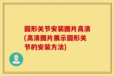 圆形关节安装图片高清(高清图片展示圆形关节的安装方法)