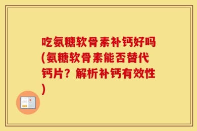 吃氨糖软骨素补钙好吗(氨糖软骨素能否替代钙片？解析补钙有效性)