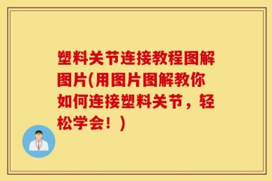 塑料关节连接教程图解图片(用图片图解教你如何连接塑料关节，轻松学会！)