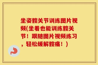 坐姿髋关节训练图片视频(坐着也能训练髋关节！跟随图片视频练习，轻松缓解髋痛！)