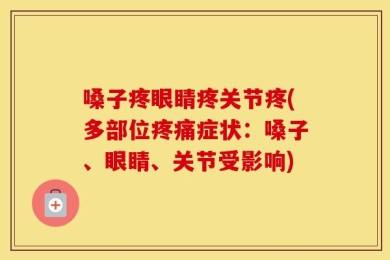 嗓子疼眼睛疼关节疼(多部位疼痛症状：嗓子、眼睛、关节受影响)