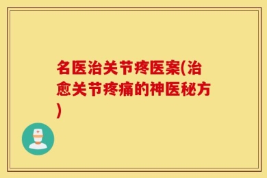 名医治关节疼医案(治愈关节疼痛的神医秘方)
