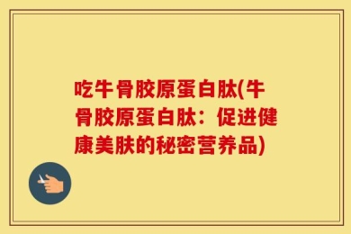 吃牛骨胶原蛋白肽(牛骨胶原蛋白肽：促进健康美肤的秘密营养品)