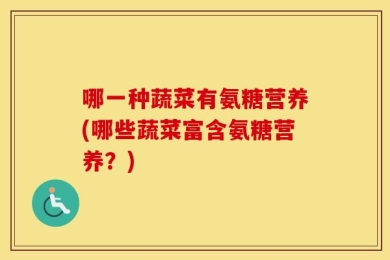 哪一种蔬菜有氨糖营养(哪些蔬菜富含氨糖营养？)