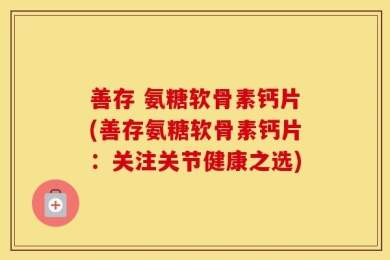善存 氨糖软骨素钙片(善存氨糖软骨素钙片：关注关节健康之选)