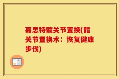 嘉思特髋关节置换(髋关节置换术：恢复健康步伐)