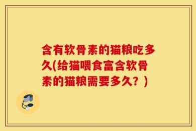 含有软骨素的猫粮吃多久(给猫喂食富含软骨素的猫粮需要多久？)