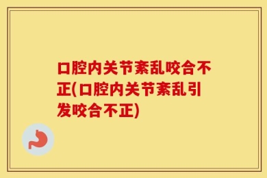 口腔内关节紊乱咬合不正(口腔内关节紊乱引发咬合不正)