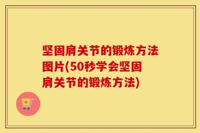 坚固肩关节的锻炼方法图片(50秒学会坚固肩关节的锻炼方法)