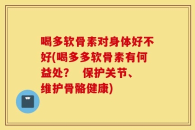 喝多软骨素对身体好不好(喝多多软骨素有何益处？  保护关节、维护骨骼健康)