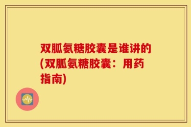双胍氨糖胶囊是谁讲的(双胍氨糖胶囊：用药指南)