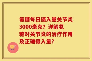 氨糖每日摄入量关节炎3000毫克？详解氨糖对关节炎的治疗作用及正确摄入量？