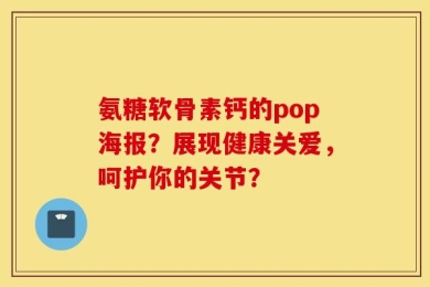 氨糖软骨素钙的pop海报？展现健康关爱，呵护你的关节？