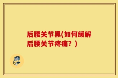后腰关节黑(如何缓解后腰关节疼痛？)