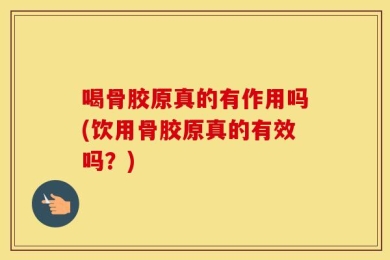 喝骨胶原真的有作用吗(饮用骨胶原真的有效吗？)