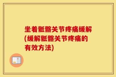 坐着骶髂关节疼痛缓解(缓解骶髂关节疼痛的有效方法)