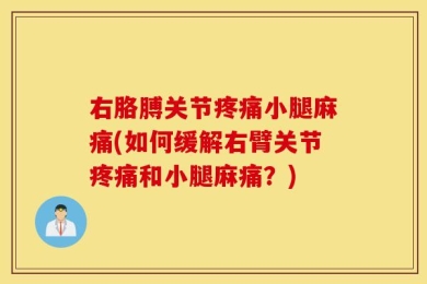 右胳膊关节疼痛小腿麻痛(如何缓解右臂关节疼痛和小腿麻痛？)