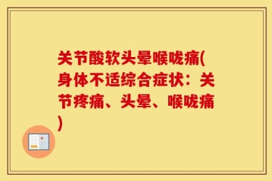 关节酸软头晕喉咙痛(身体不适综合症状：关节疼痛、头晕、喉咙痛)