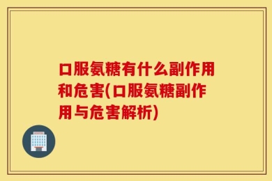 口服氨糖有什么副作用和危害(口服氨糖副作用与危害解析)