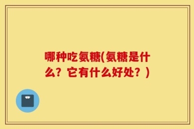 哪种吃氨糖(氨糖是什么？它有什么好处？)