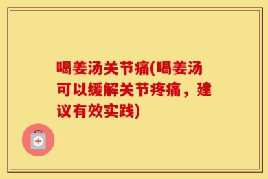 喝姜汤关节痛(喝姜汤可以缓解关节疼痛，建议有效实践)