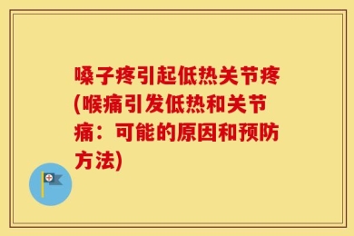 嗓子疼引起低热关节疼(喉痛引发低热和关节痛：可能的原因和预防方法)