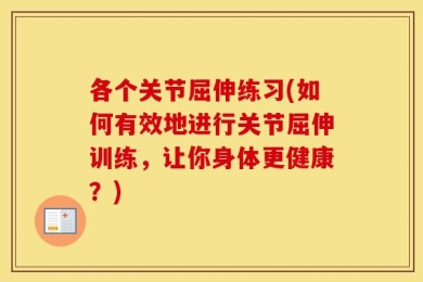 各个关节屈伸练习(如何有效地进行关节屈伸训练，让你身体更健康？)