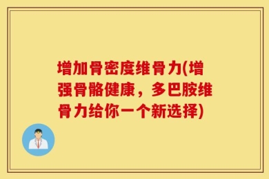 增加骨密度维骨力(增强骨骼健康，多巴胺维骨力给你一个新选择)