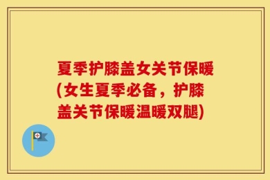 夏季护膝盖女关节保暖(女生夏季必备，护膝盖关节保暖温暖双腿)