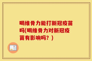 喝维骨力能打新冠疫苗吗(喝维骨力对新冠疫苗有影响吗？)