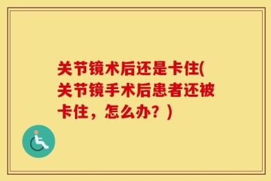 关节镜术后还是卡住(关节镜手术后患者还被卡住，怎么办？)