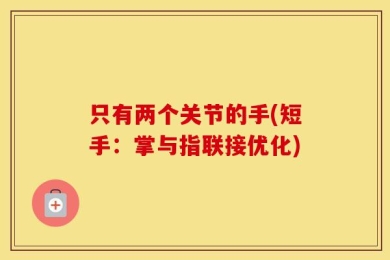 只有两个关节的手(短手：掌与指联接优化)