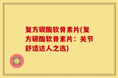 复方碳酸软骨素片(复方碳酸软骨素片：关节舒适达人之选)