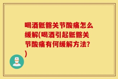 喝酒骶髂关节酸痛怎么缓解(喝酒引起骶髂关节酸痛有何缓解方法？)