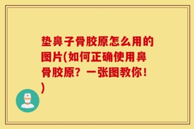 垫鼻子骨胶原怎么用的图片(如何正确使用鼻骨胶原？一张图教你！)