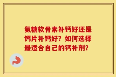 氨糖软骨素补钙好还是钙片补钙好？如何选择最适合自己的钙补剂？