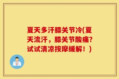 夏天多汗膝关节冷(夏天流汗，膝关节酸痛？试试清凉按摩缓解！)