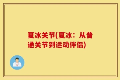夏冰关节(夏冰：从普通关节到运动伴侣)