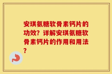 安琪氨糖软骨素钙片的功效？详解安琪氨糖软骨素钙片的作用和用法？