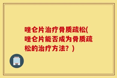 唑仑片治疗骨质疏松(唑仑片能否成为骨质疏松的治疗方法？)