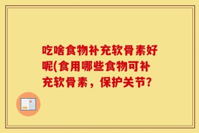 吃啥食物补充软骨素好呢(食用哪些食物可补充软骨素，保护关节？